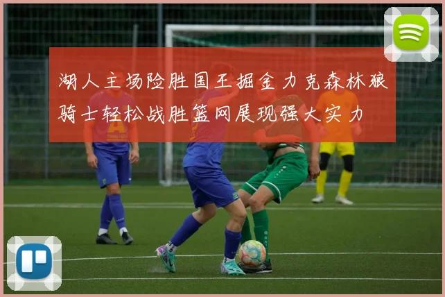 湖人主场险胜国王掘金力克森林狼骑士轻松战胜篮网展现强大实力