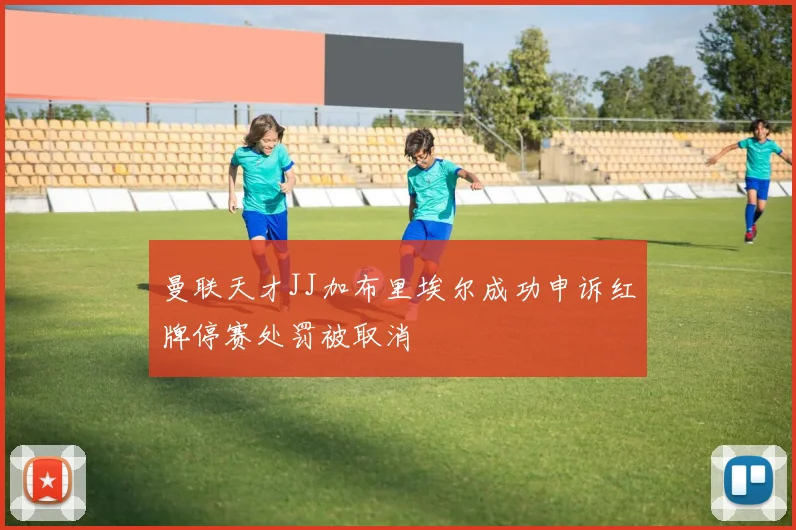 曼联天才JJ加布里埃尔成功申诉红牌停赛处罚被取消