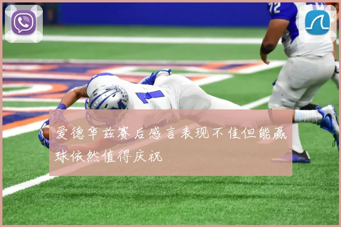 爱德华兹赛后感言表现不佳但能赢球依然值得庆祝